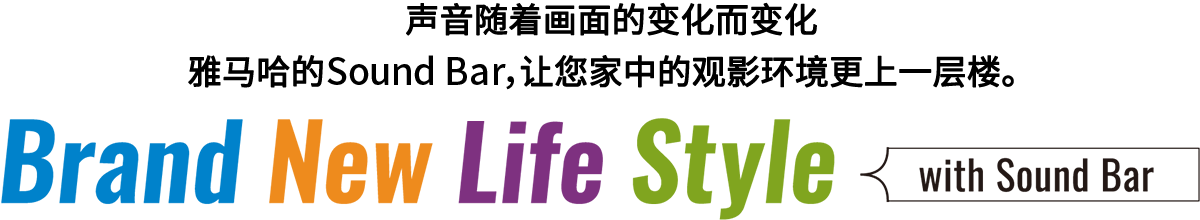 Brand New Life Style 音が変わると、映像も変わる。-ヤマハのサウンドバーが、あなたの家のTV環境を劇的に進化させる。 - with Sound Bar