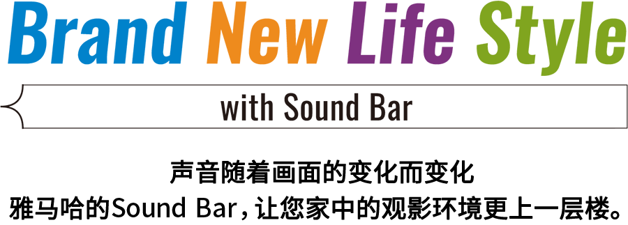 Brand New Life Style 音が変わると、映像も変わる。-ヤマハのサウンドバーが、あなたの家のTV環境を劇的に進化させる。 - with Sound Bar